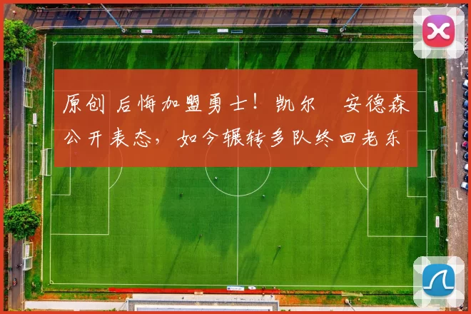 原创 后悔加盟勇士！凯尔・安德森公开表态，如今辗转多队终回老东家