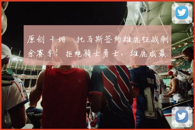 原创 卡姆・托马斯签约雄鹿征战剩余赛季！拒绝骑士勇士，雄鹿成最优选