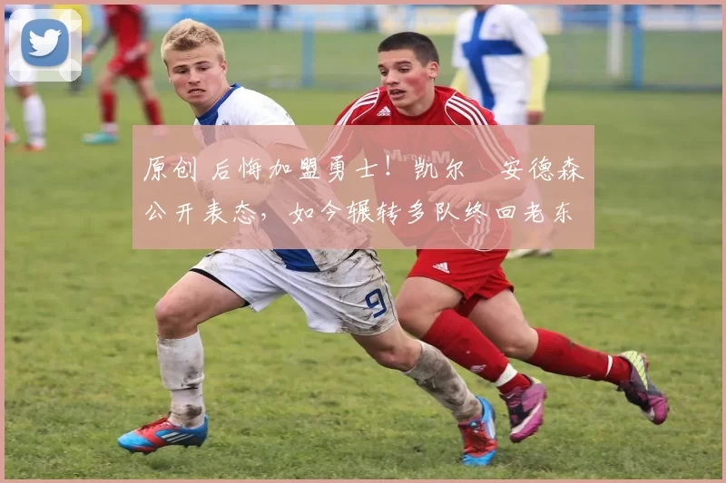 原创 后悔加盟勇士!凯尔・安德森公开表态,如今辗转多队终回老东家