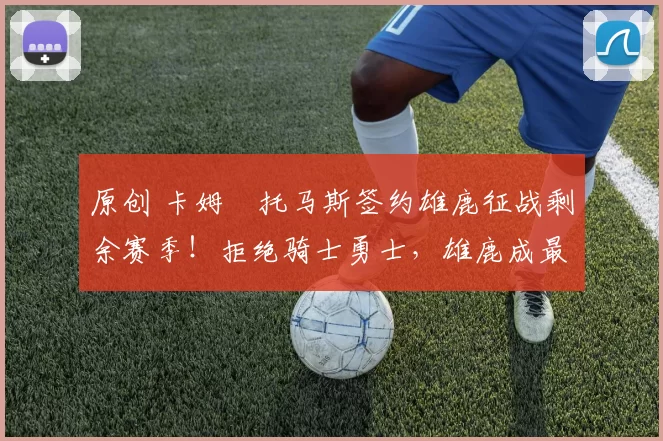 原创 卡姆・托马斯签约雄鹿征战剩余赛季!拒绝骑士勇士,雄鹿成最优选