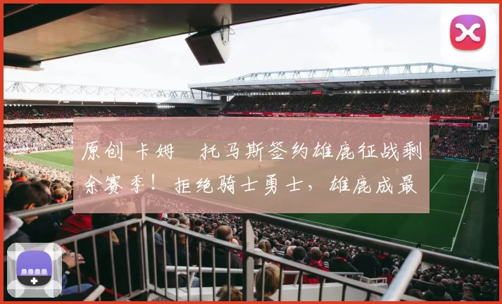 原创 卡姆・托马斯签约雄鹿征战剩余赛季！拒绝骑士勇士，雄鹿成最优选