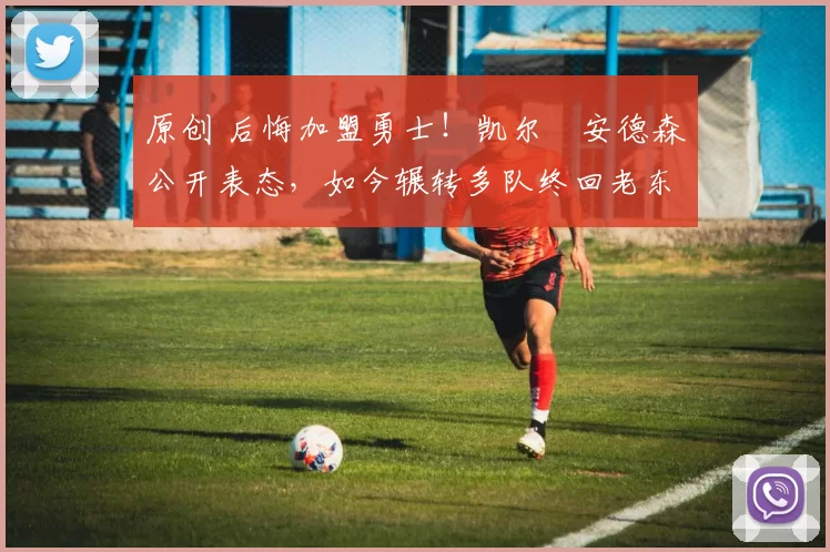 原创 后悔加盟勇士！凯尔・安德森公开表态，如今辗转多队终回老东家