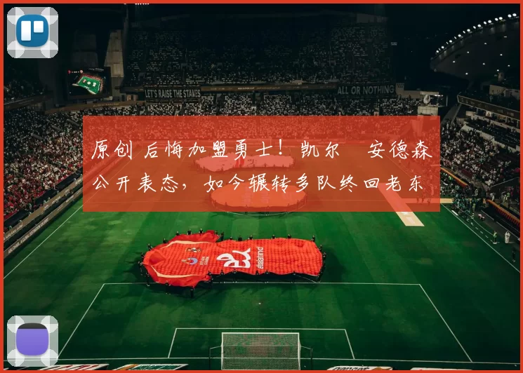 原创 后悔加盟勇士！凯尔・安德森公开表态，如今辗转多队终回老东家