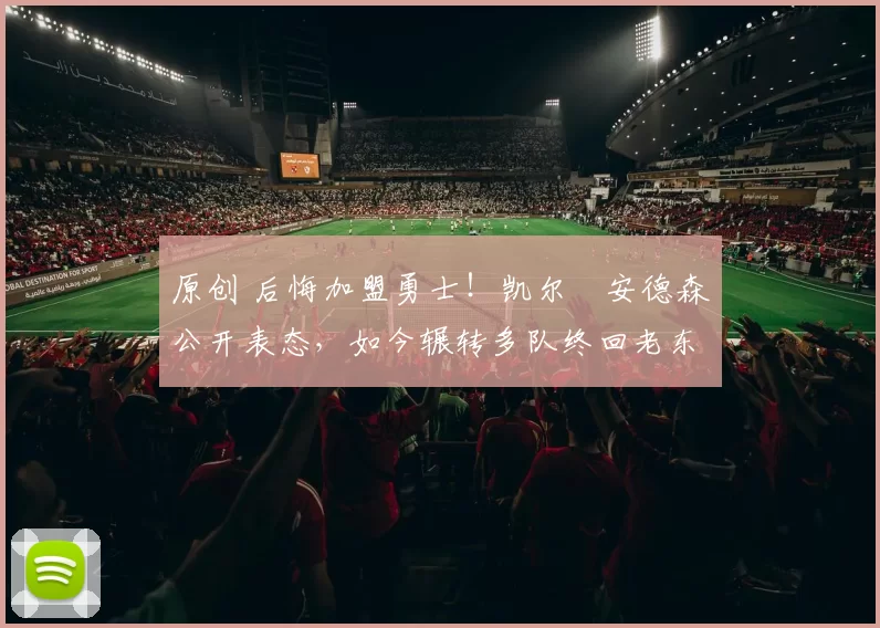 原创 后悔加盟勇士！凯尔・安德森公开表态，如今辗转多队终回老东家