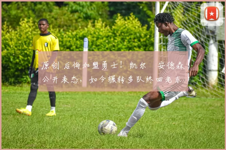 原创 后悔加盟勇士!凯尔・安德森公开表态,如今辗转多队终回老东家