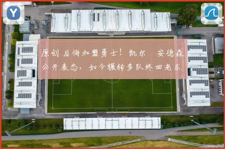 原创 后悔加盟勇士！凯尔・安德森公开表态，如今辗转多队终回老东家