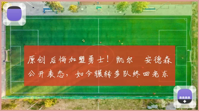 原创 后悔加盟勇士!凯尔・安德森公开表态,如今辗转多队终回老东家