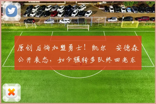 原创 后悔加盟勇士！凯尔・安德森公开表态，如今辗转多队终回老东家