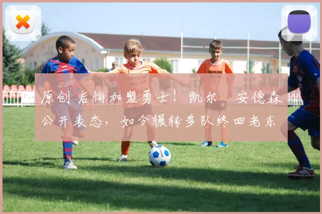 原创 后悔加盟勇士！凯尔・安德森公开表态，如今辗转多队终回老东家