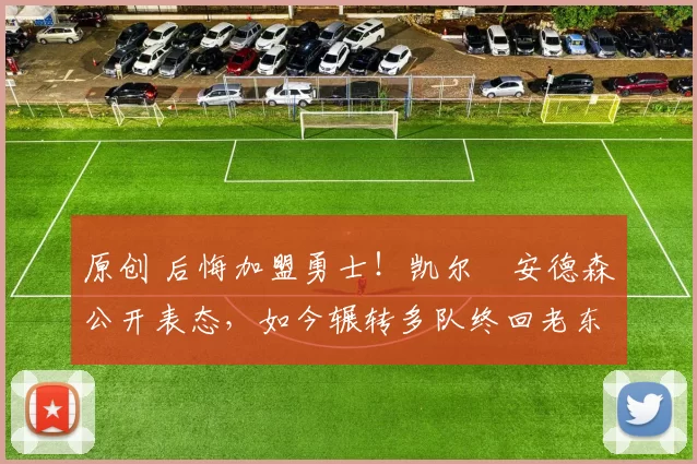 原创 后悔加盟勇士！凯尔・安德森公开表态，如今辗转多队终回老东家