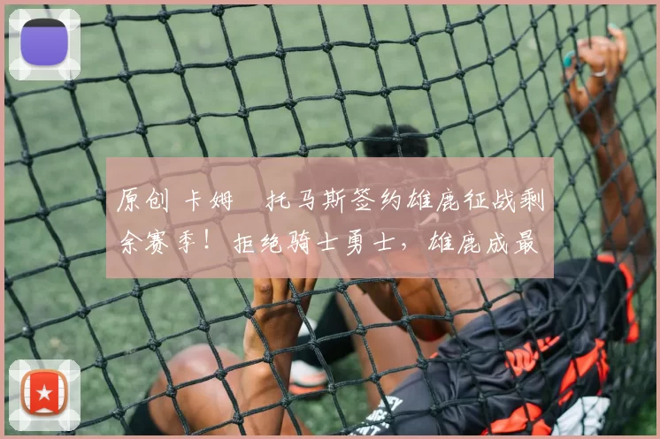 原创 卡姆・托马斯签约雄鹿征战剩余赛季！拒绝骑士勇士，雄鹿成最优选