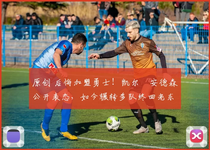 原创 后悔加盟勇士！凯尔・安德森公开表态，如今辗转多队终回老东家