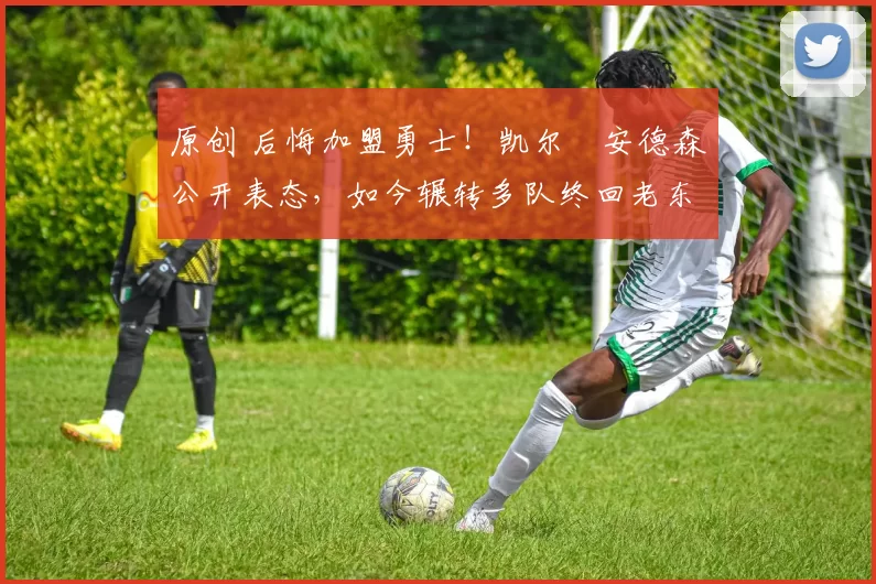 原创 后悔加盟勇士！凯尔・安德森公开表态，如今辗转多队终回老东家