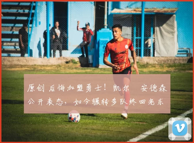 原创 后悔加盟勇士！凯尔・安德森公开表态，如今辗转多队终回老东家