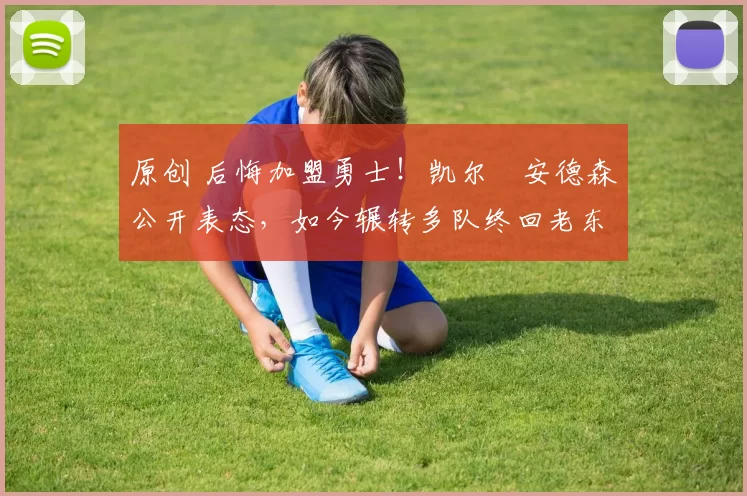 原创 后悔加盟勇士！凯尔・安德森公开表态，如今辗转多队终回老东家