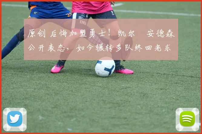 原创 后悔加盟勇士！凯尔・安德森公开表态，如今辗转多队终回老东家