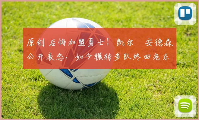 原创 后悔加盟勇士!凯尔・安德森公开表态,如今辗转多队终回老东家