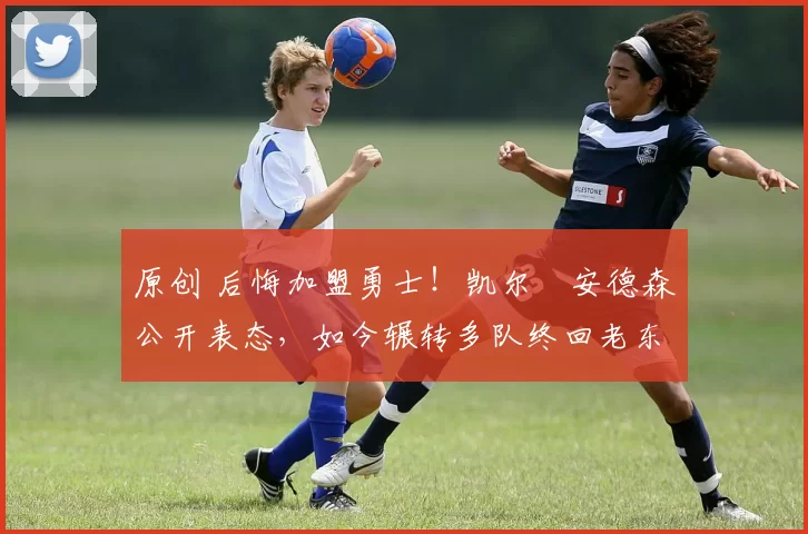 原创 后悔加盟勇士!凯尔・安德森公开表态,如今辗转多队终回老东家