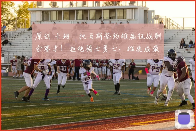 原创 卡姆・托马斯签约雄鹿征战剩余赛季!拒绝骑士勇士,雄鹿成最优选