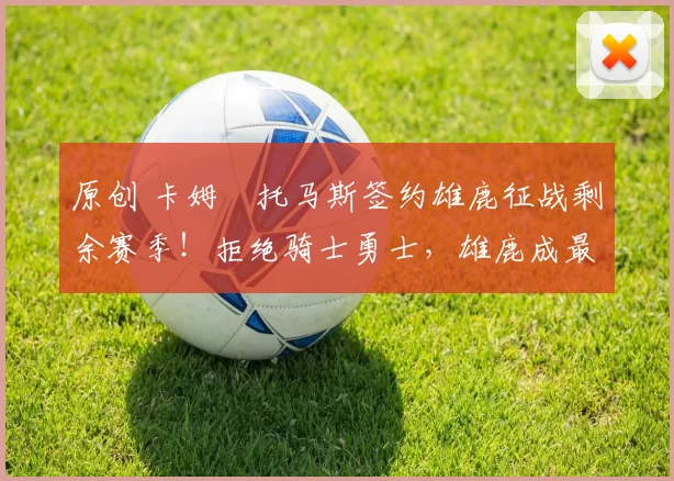 原创 卡姆・托马斯签约雄鹿征战剩余赛季!拒绝骑士勇士,雄鹿成最优选