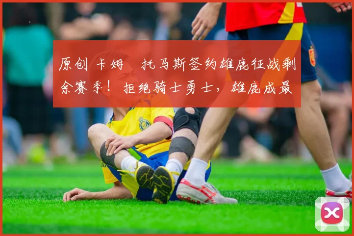 原创 卡姆・托马斯签约雄鹿征战剩余赛季！拒绝骑士勇士，雄鹿成最优选