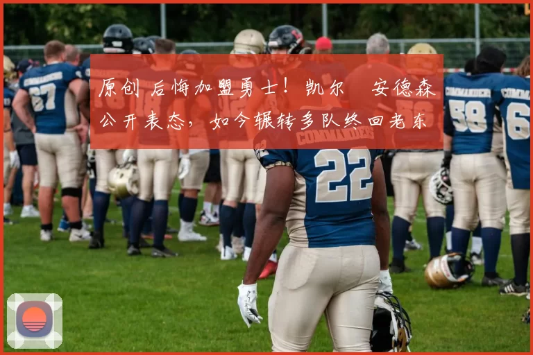 原创 后悔加盟勇士!凯尔・安德森公开表态,如今辗转多队终回老东家