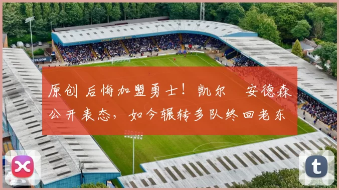 原创 后悔加盟勇士!凯尔・安德森公开表态,如今辗转多队终回老东家