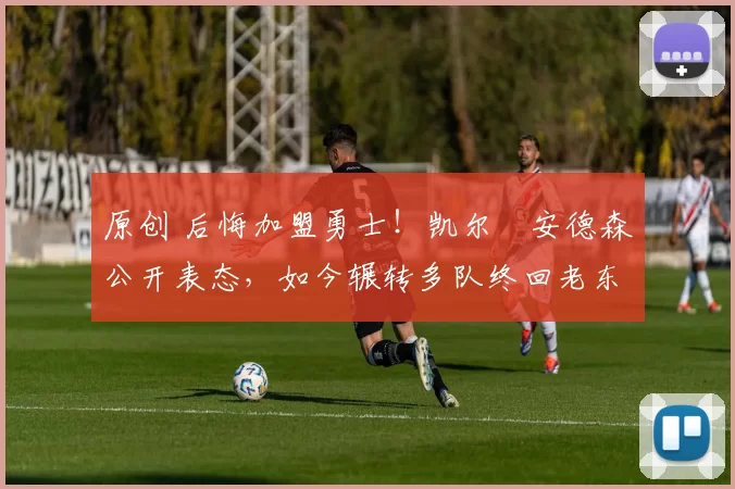 原创 后悔加盟勇士!凯尔・安德森公开表态,如今辗转多队终回老东家