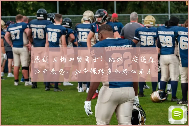 原创 后悔加盟勇士！凯尔・安德森公开表态，如今辗转多队终回老东家