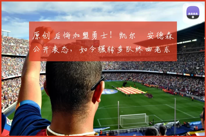 原创 后悔加盟勇士!凯尔・安德森公开表态,如今辗转多队终回老东家