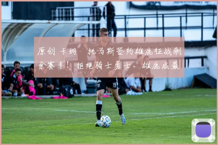 原创 卡姆・托马斯签约雄鹿征战剩余赛季！拒绝骑士勇士，雄鹿成最优选