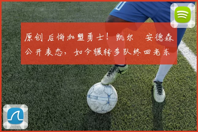 原创 后悔加盟勇士！凯尔・安德森公开表态，如今辗转多队终回老东家