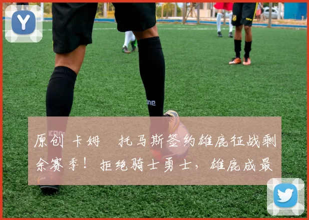 原创 卡姆・托马斯签约雄鹿征战剩余赛季！拒绝骑士勇士，雄鹿成最优选