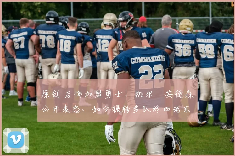 原创 后悔加盟勇士！凯尔・安德森公开表态，如今辗转多队终回老东家