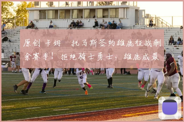 原创 卡姆・托马斯签约雄鹿征战剩余赛季！拒绝骑士勇士，雄鹿成最优选