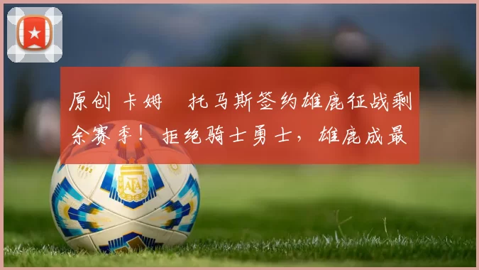 原创 卡姆・托马斯签约雄鹿征战剩余赛季！拒绝骑士勇士，雄鹿成最优选