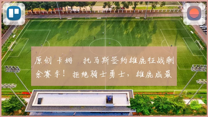 原创 卡姆・托马斯签约雄鹿征战剩余赛季！拒绝骑士勇士，雄鹿成最优选