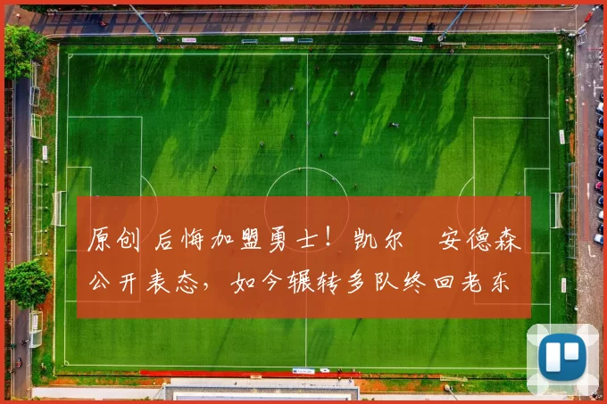 原创 后悔加盟勇士！凯尔・安德森公开表态，如今辗转多队终回老东家