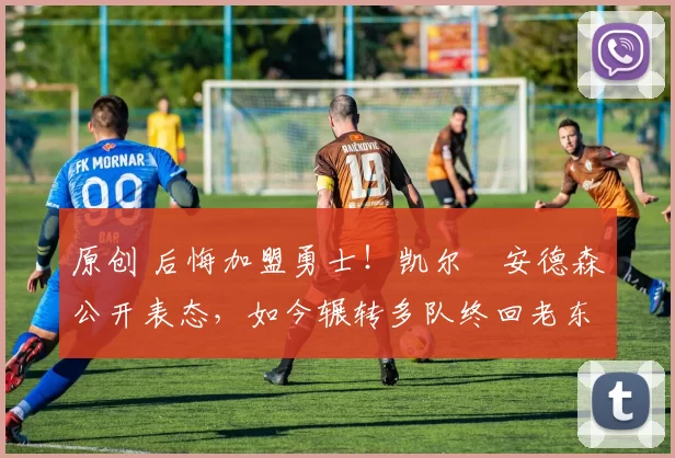 原创 后悔加盟勇士！凯尔・安德森公开表态，如今辗转多队终回老东家