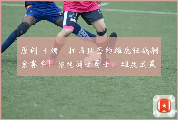 原创 卡姆・托马斯签约雄鹿征战剩余赛季！拒绝骑士勇士，雄鹿成最优选