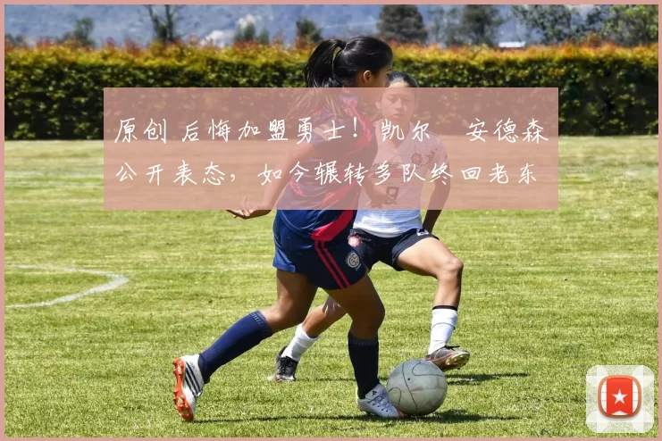 原创 后悔加盟勇士!凯尔・安德森公开表态,如今辗转多队终回老东家