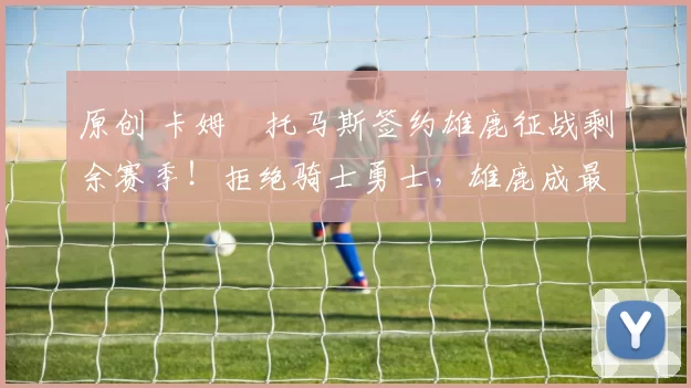 原创 卡姆・托马斯签约雄鹿征战剩余赛季！拒绝骑士勇士，雄鹿成最优选