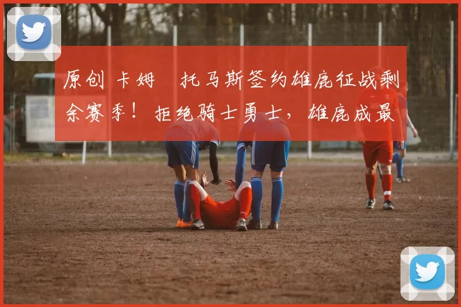 原创 卡姆・托马斯签约雄鹿征战剩余赛季！拒绝骑士勇士，雄鹿成最优选