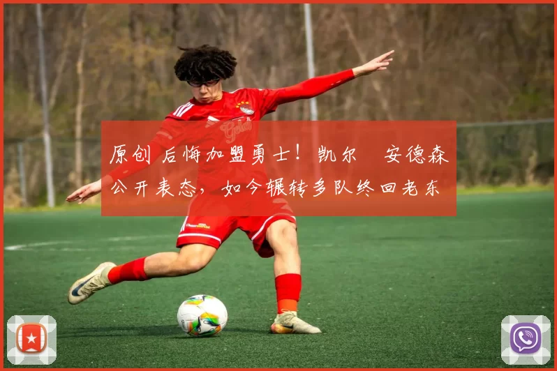 原创 后悔加盟勇士！凯尔・安德森公开表态，如今辗转多队终回老东家