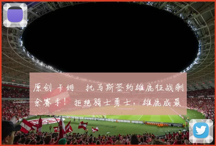 原创 卡姆・托马斯签约雄鹿征战剩余赛季！拒绝骑士勇士，雄鹿成最优选