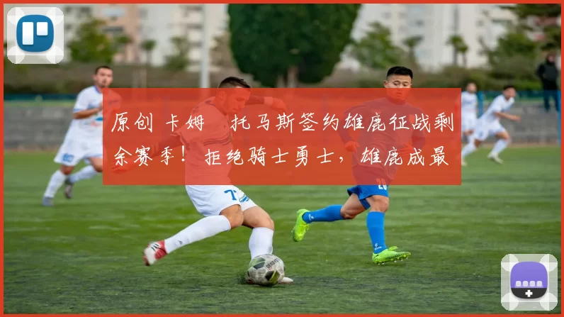 原创 卡姆・托马斯签约雄鹿征战剩余赛季!拒绝骑士勇士,雄鹿成最优选