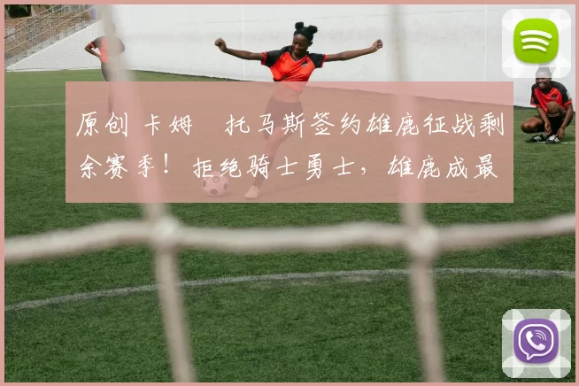 原创 卡姆・托马斯签约雄鹿征战剩余赛季！拒绝骑士勇士，雄鹿成最优选