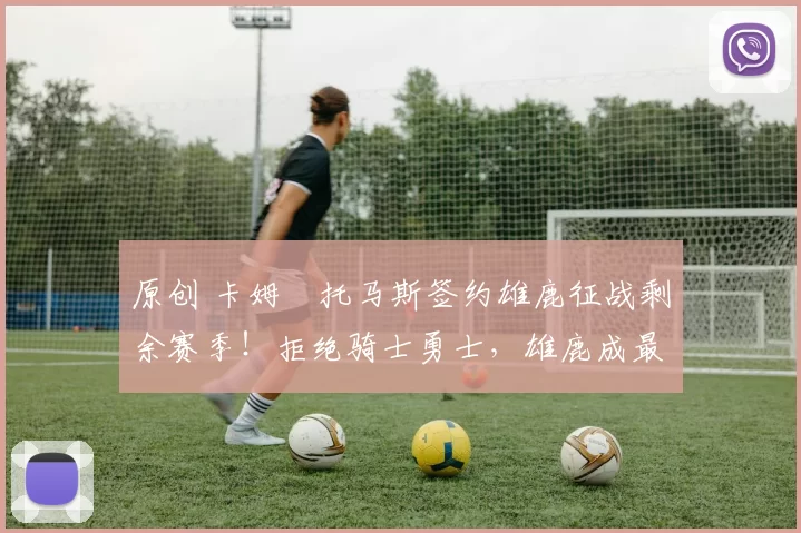 原创 卡姆・托马斯签约雄鹿征战剩余赛季！拒绝骑士勇士，雄鹿成最优选