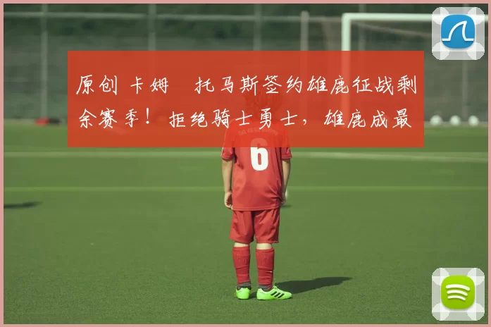 原创 卡姆・托马斯签约雄鹿征战剩余赛季！拒绝骑士勇士，雄鹿成最优选