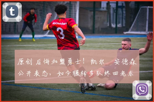 原创 后悔加盟勇士！凯尔・安德森公开表态，如今辗转多队终回老东家